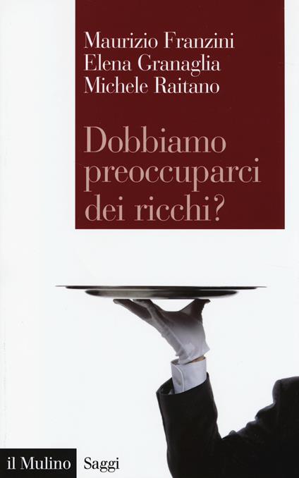 Dobbiamo preoccuparci dei ricchi? Le disuguaglianze estreme nel capitalismo contemporaneo -  Maurizio Franzini, Elena Granaglia, Michele Raitano - copertina