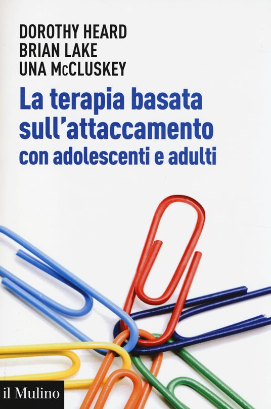 La terapia basata sull'attaccamento con adolescenti e adulti. Teoria epratica dopo Bowlby - Dorothy Heard,Brian Lake,Una McCluskey - copertina