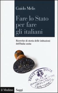 Fare lo Stato per fare gli italiani. Ricerche di storia delle istituzioni dell'Italia unita -  Guido Melis - copertina