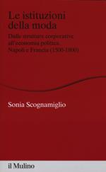 Le istituzioni della moda. Dalle strutture corporative all'economia politica. Napoli e Francia (1500-1800)
