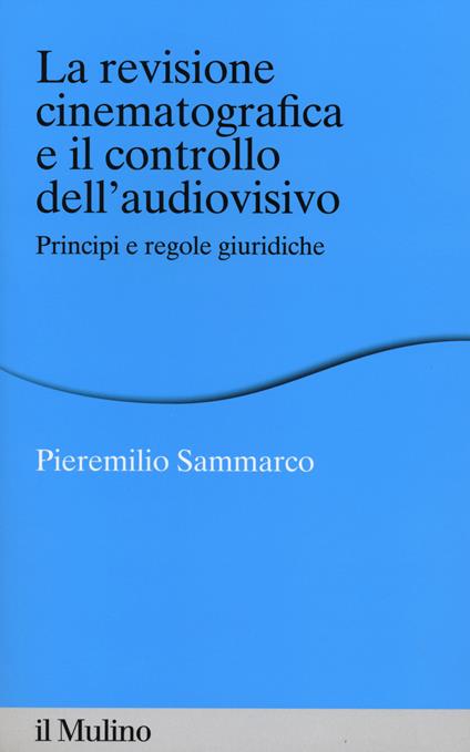 La revisione cinematografica e il controllo dell'audiovisivo. Principi e regole giuridiche -  Pieremilio Sammarco - copertina