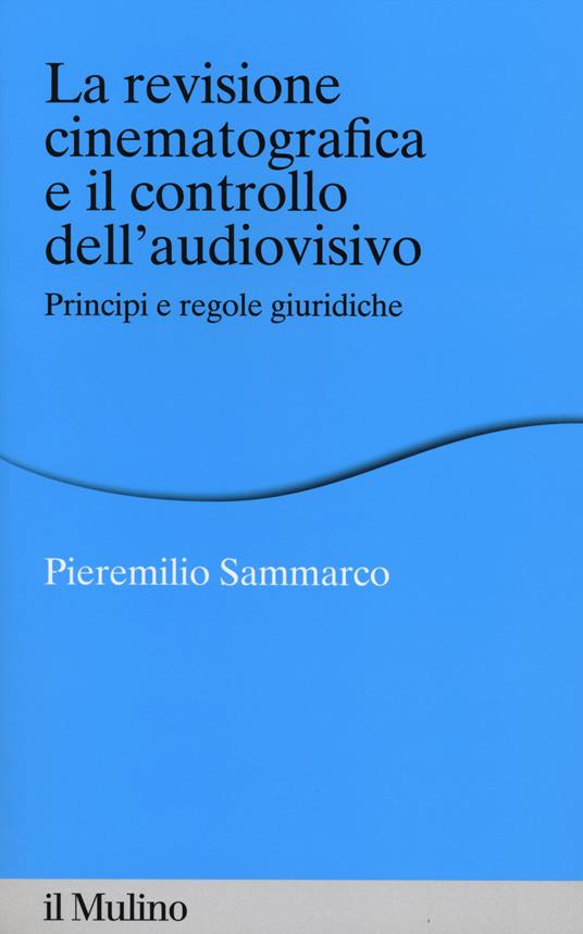 La revisione cinematografica e il controllo dell'audiovisivo. Principi e regole giuridiche -  Pieremilio Sammarco - copertina