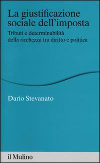 La giustificazione sociale dell'imposta. Tributi e determinabilità della ricchezza tra diritto e politica -  Dario Stevanato - copertina