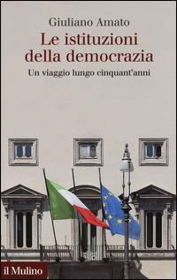 Le istituzioni della democrazia. Un viaggio lungo cinquant'anni -  Giuliano Amato - copertina