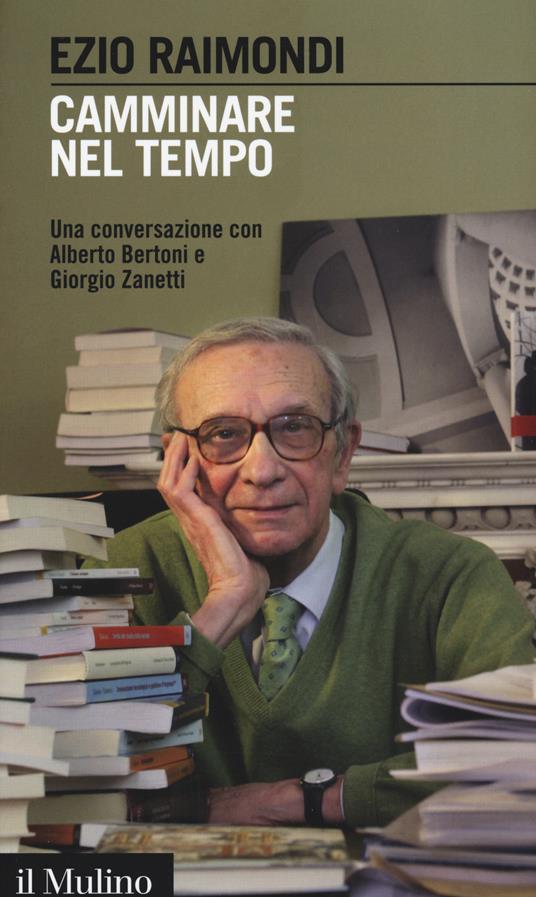 Camminare nel tempo. Una conversazione con Alberto Bertoni e Giorgio Zanetti -  Ezio Raimondi - copertina