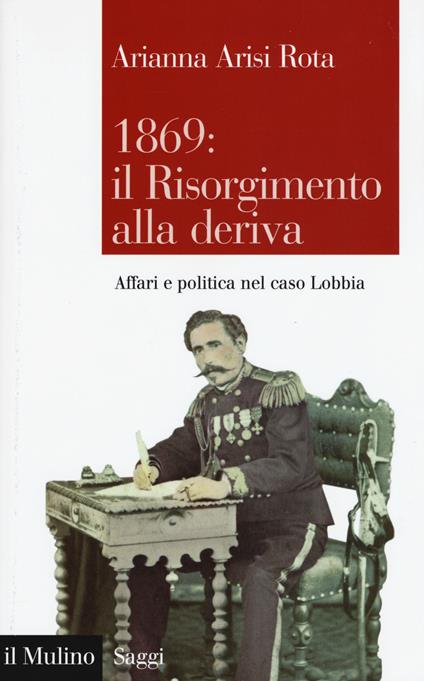 1869: il Risorgimento alla deriva. Affari e politica nel caso Lobbia -  Arianna Arisi Rota - copertina