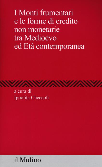 I Monti frumentari e le forme di credito non monetarie tra Medioevo ed età contemporanea - copertina