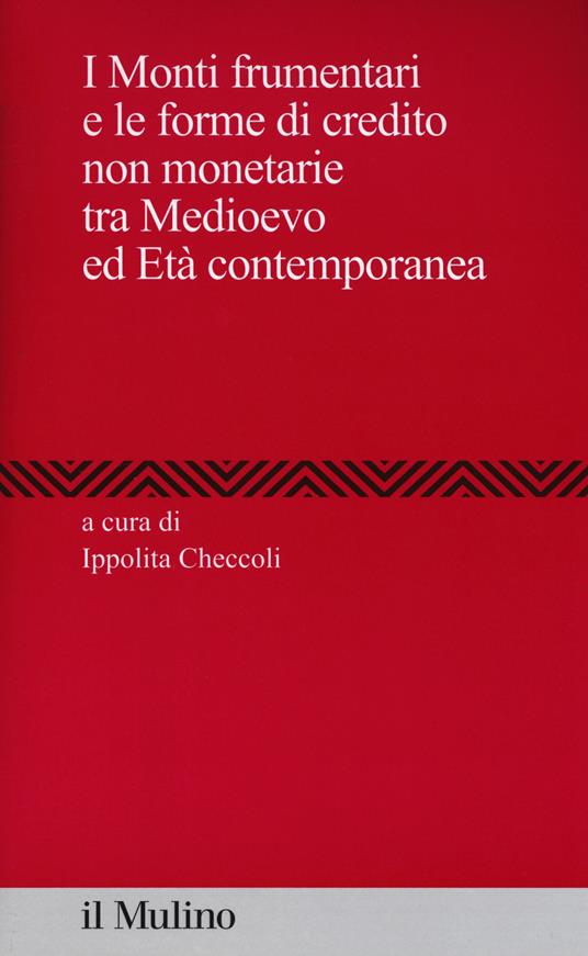 I Monti frumentari e le forme di credito non monetarie tra Medioevo ed età contemporanea - copertina