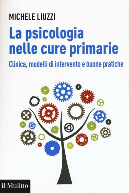 La psicologia nelle cure primarie. Clinica, modelli di intervento e buone pratiche - Michele Liuzzi - copertina