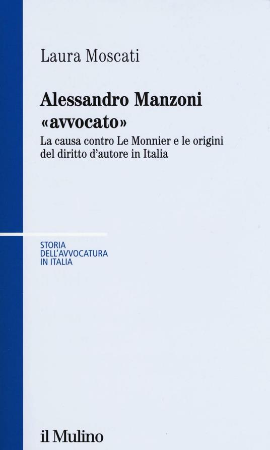 Alessandro Manzoni «avvocato». La causa contro Le Monnier e le origini del diritto d'autore in Italia - Laura Moscati - copertina