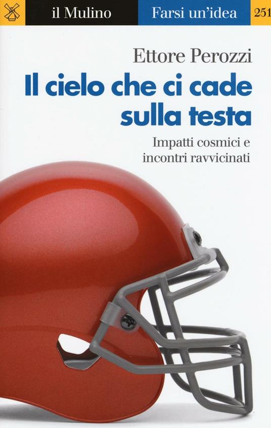 Il cielo che ci cade sulla testa. Impatti cosmici e incontri ravvicinati -  Ettore Perozzi - copertina