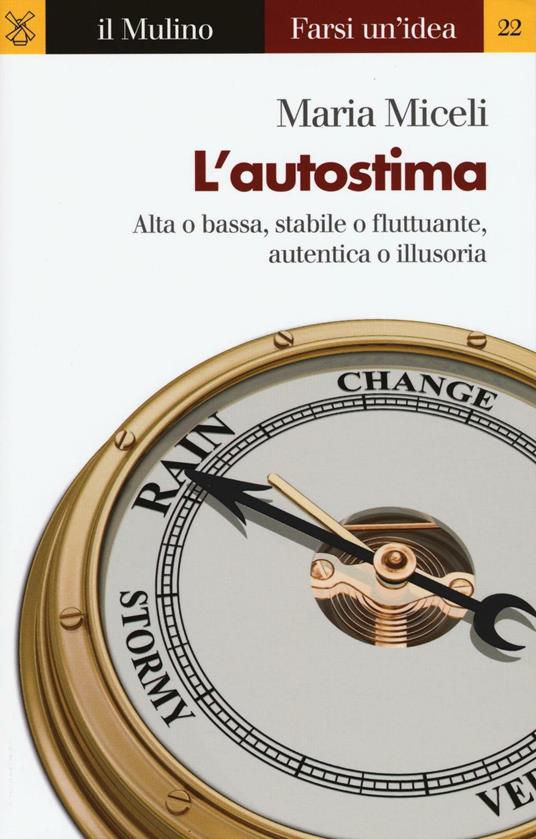 L'autostima. Alta o bassa, stabile o fluttuante, autentica o illusoria - Maria Miceli - copertina