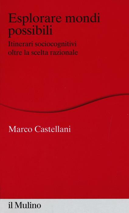 Esplorare mondi possibili. Itinerari sociocognitivi oltre la scelta razionale -  Marco Castellani - copertina