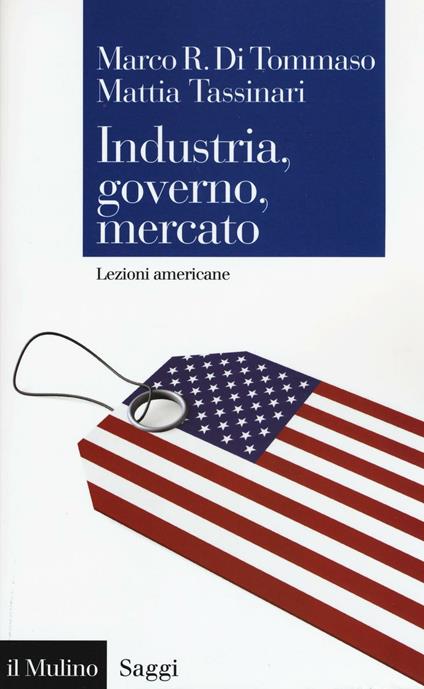 Industria, governo, mercato. Lezioni americane - Marco R. Di Tommaso,Mattia Tassinari - copertina