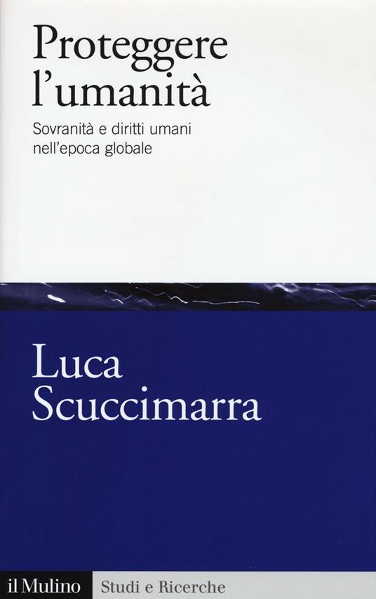 Proteggere l'umanità. Sovranità e diritti umani nell'epoca globale -  Luca Scuccimarra - copertina