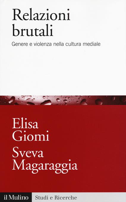 Relazioni brutali. Genere e violenza nella cultura mediale - Elisa Giomi,Sveva Magaraggia - copertina