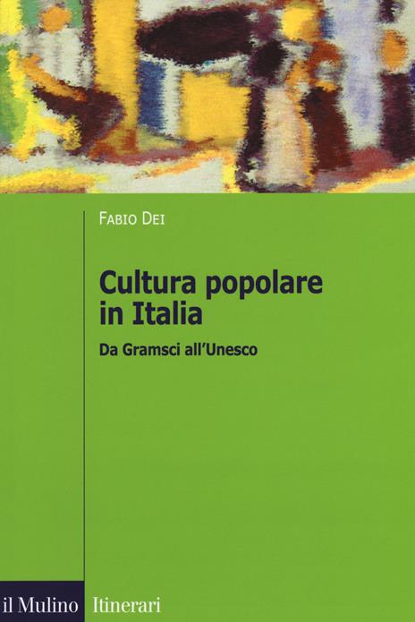 Cultura popolare in Italia. Da Gramsci all'Unesco - Fabio Dei - copertina