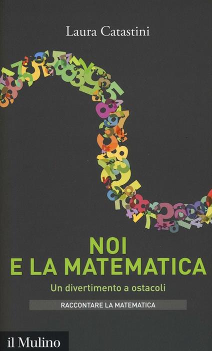 Noi e la matematica. Un divertimento a ostacoli - Laura Catastini - copertina