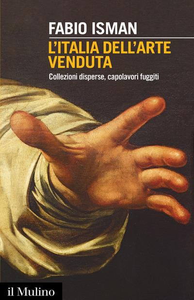 L'Italia dell'arte venduta. Collezioni disperse, capolavori fuggiti - Fabio Isman - copertina