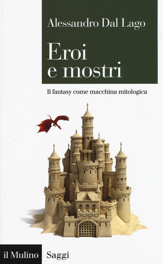 Eroi e mostri. Il fantasy come macchina mitologica - Alessandro Dal Lago - copertina