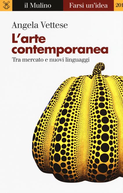 L'arte contemporanea. Tra mercato e nuovi linguaggi - Angela Vettese - copertina