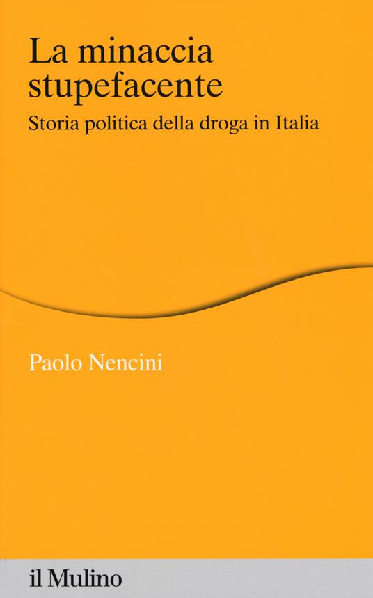 La minaccia stupefacente. Storia politica della droga in Italia - Paolo Nencini - copertina