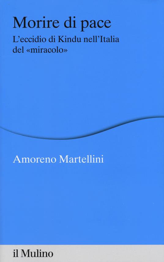 Morire di pace. L'eccidio di Kindu nell'Italia del «miracolo» -  Amoreno Martellini - copertina