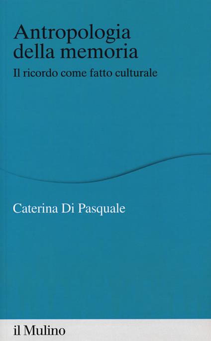 Antropologia della memoria. Il ricordo come fatto culturale - Caterina Di Pasquale - copertina