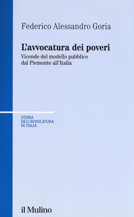 L' avvocatura dei poveri nella storia. Vicende del modello pubblico dal Piemonte all'Italia - Federico Alessandro Goria - copertina