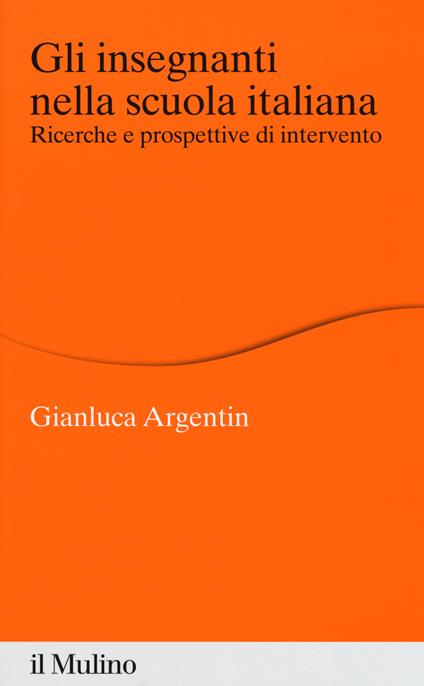 Gli insegnanti nella scuola italiana. Ricerche e prospettive di intervento - Gianluca Argentin - copertina