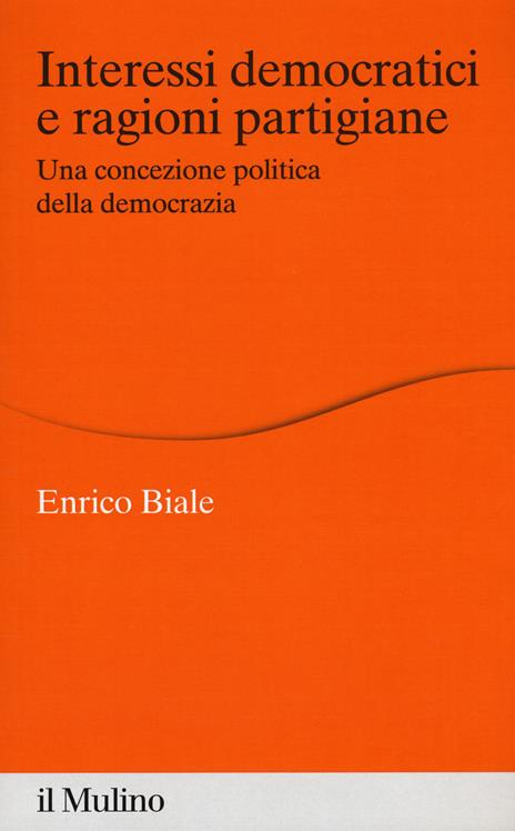 Interessi democratici e ragioni partigiane. Una concezione politica della democrazia - Enrico Biale - copertina