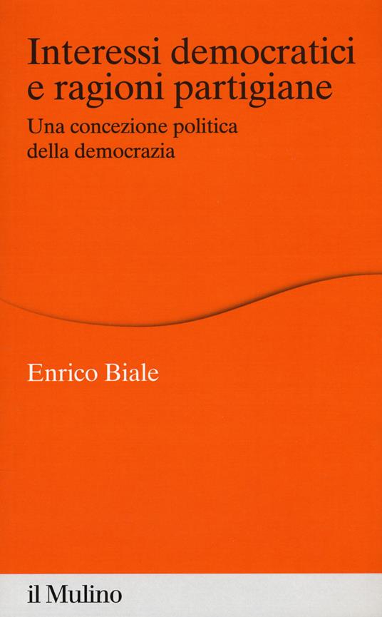 Interessi democratici e ragioni partigiane. Una concezione politica della democrazia - Enrico Biale - copertina
