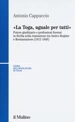 La toga, uguale per tutti. Potere giudiziario e professioni forensi in Sicilia nella transizione tra antico regime e restaurazione (1812-1848)