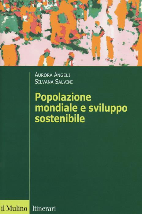 Popolazione mondiale e sviluppo sostenibile. Crescita, stagnazione e declino - Aurora Angeli,Silvana Salvini - copertina