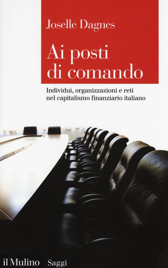Ai posti di comando. Individui, organizzazioni e reti nel capitalismo finanziario italiano - Joselle Dagnes - copertina