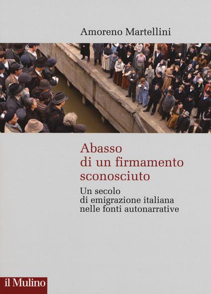 Abasso di un firmamento sconosciuto. Un secolo di emigrazione italiana nelle fonte autonarrative - Amoreno Martellini - copertina