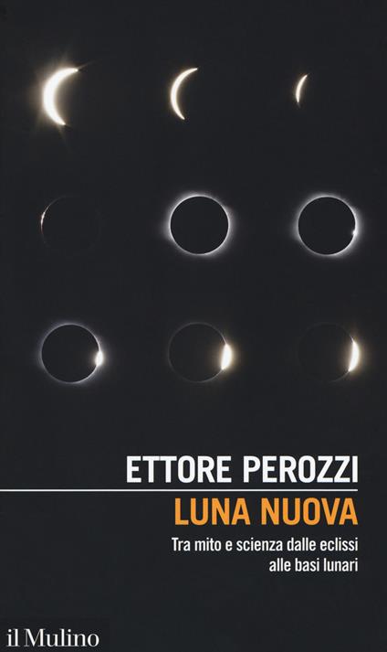 Luna nuova. Tra mito e scienza dalle eclissi alle basi lunari - Ettore Perozzi - copertina