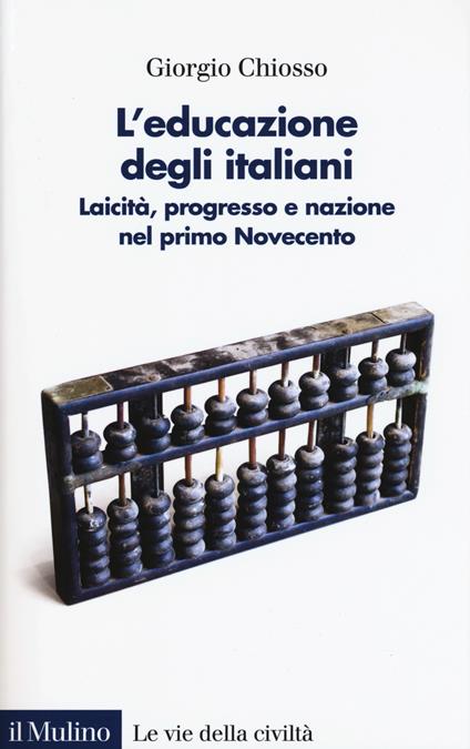 L' educazione degli italiani. Laicità, progresso e nazione nel primo Novecento - Giorgio Chiosso - copertina