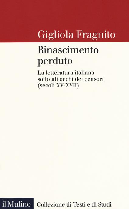Rinascimento perduto. La letteratura italiana sotto gli occhi dei censori (secoli XV-XVII) - Gigliola Fragnito - copertina