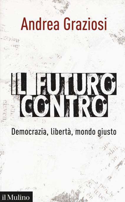 Il futuro contro. Democrazia, libertà, mondo giusto - Andrea Graziosi - copertina