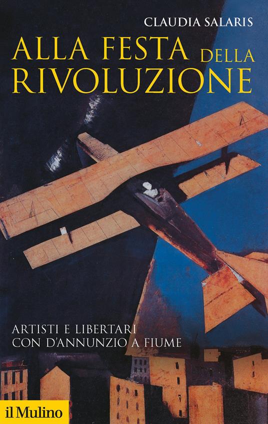 Alla festa della rivoluzione. Artisti e libertari con D'Annunzio a Fiume - Claudia Salaris - copertina
