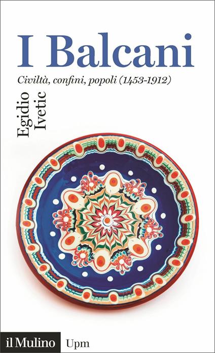 I Balcani. Civiltà confini, popoli (1453-1912) - Egidio Ivetic - copertina