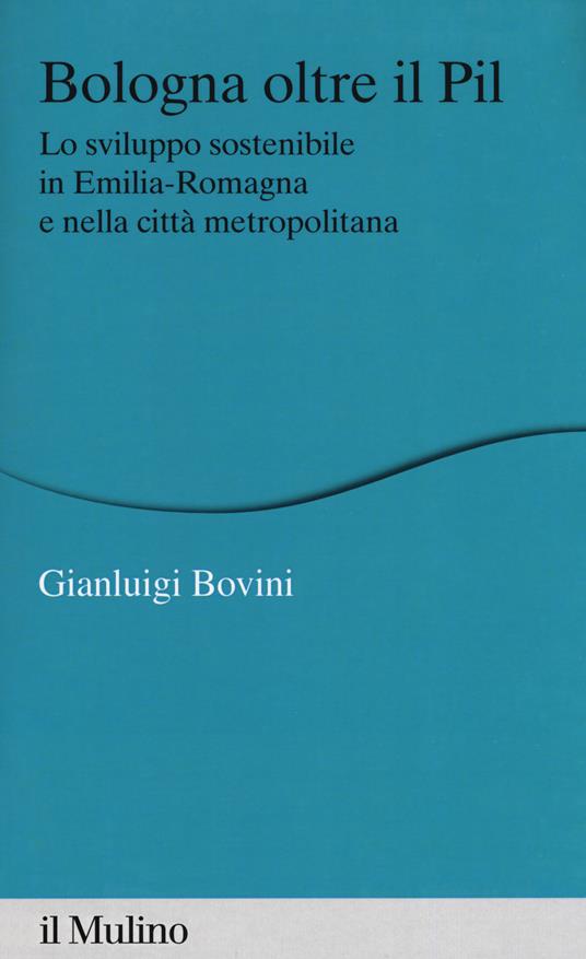 Bologna oltre il PIL. Lo sviluppo sostenibile in Emilia-Romagna e nella città metropolitana - Gianluigi Bovini - copertina
