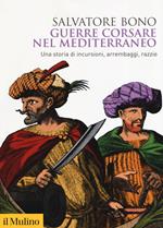 Guerre corsare nel Mediterraneo. Una storia di incursioni, arrembaggi, razzie