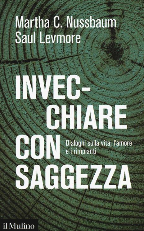 Invecchiare con saggezza. Dialoghi sulla vita, l'amore e i rimpianti - Martha C. Nussbaum,Saul Levmore - copertina