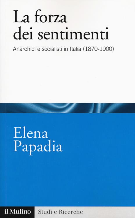 La forza dei sentimenti. Anarchici e socialisti in Italia (1870-1900) - Elena Papadia - copertina