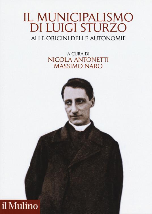 Il municipalismo di Luigi Sturzo. Alle origini delle autonomie - Nicola Antonetti,Massimo Naro - copertina