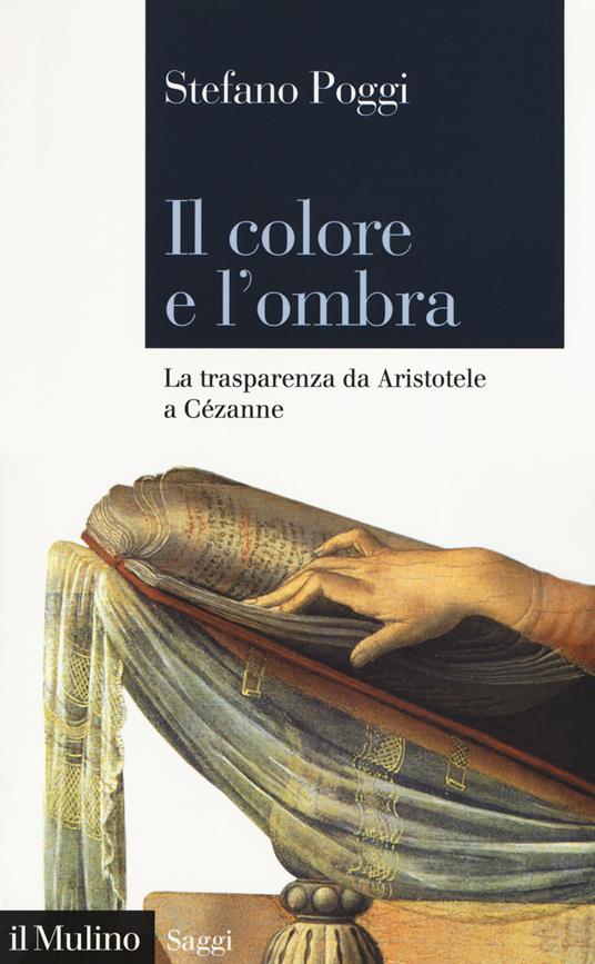 Il colore e l'ombra. La trasparenza da Aristotele a Cézanne - Stefano Poggi - copertina