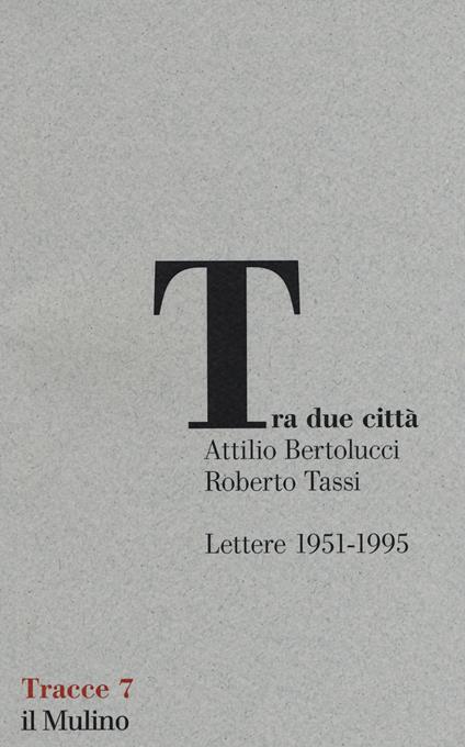 Tra due città. Lettere 1951-1995 - Attilio Bertolucci,Roberto Tassi - copertina