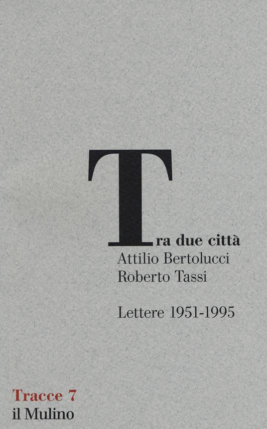 Tra due città. Lettere 1951-1995 - Attilio Bertolucci,Roberto Tassi - copertina